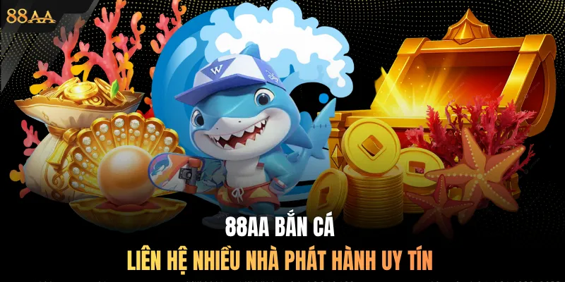 88AA bắn cá liên hệ nhiều nhà phát hành uy tín