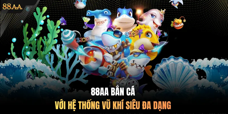 88AA bắn cá với hệ thống vũ khí siêu đa dạng